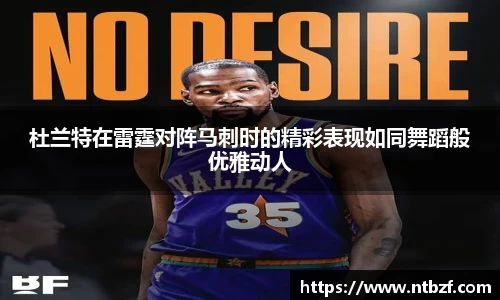 杜兰特在雷霆对阵马刺时的精彩表现如同舞蹈般优雅动人